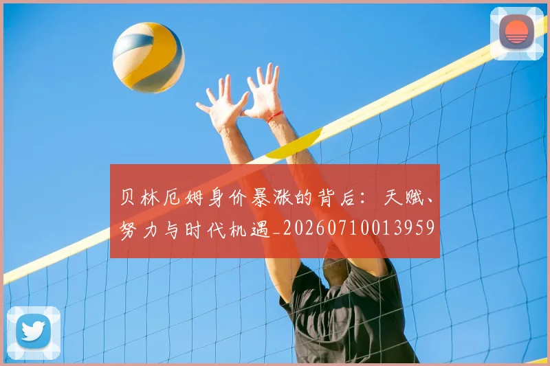 贝林厄姆身价暴涨的背后：天赋、努力与时代机遇_20260710013959