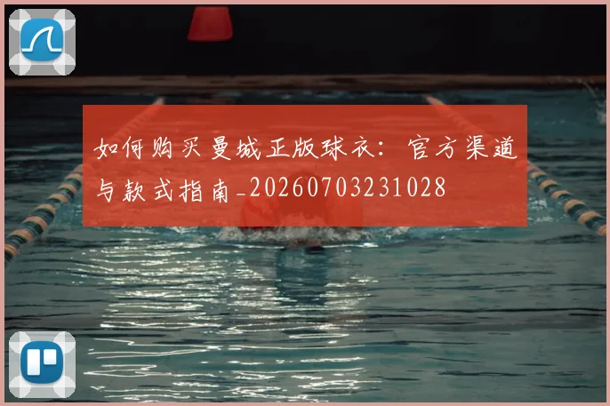如何购买曼城正版球衣：官方渠道与款式指南_20260703231028
