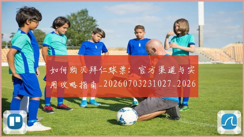 如何购买拜仁球票：官方渠道与实用攻略指南_20260703231027_20260720184027