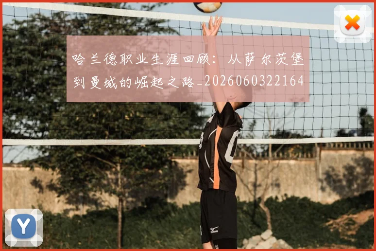 哈兰德职业生涯回顾：从萨尔茨堡到曼城的崛起之路_20260603221643_20260719160220