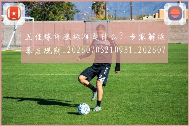 五佳球评选标准是什么？专家解读幕后规则_20260703210931_20260716193045