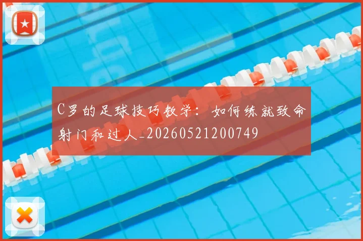 C罗的足球技巧教学：如何练就致命射门和过人_20260521200749