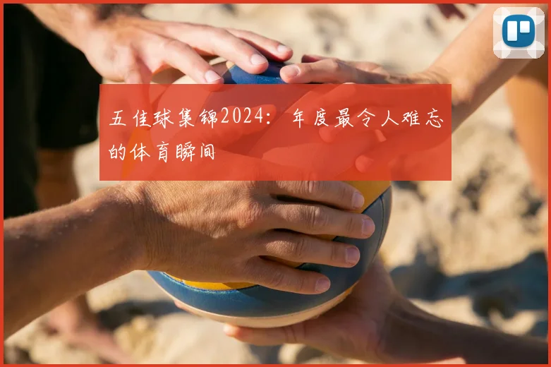 五佳球集锦2024：年度最令人难忘的体育瞬间