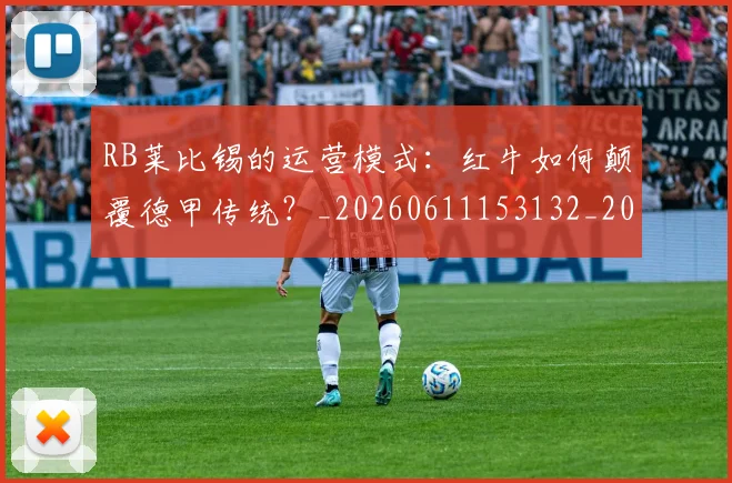 RB莱比锡的运营模式：红牛如何颠覆德甲传统？_20260611153132_20260702195523