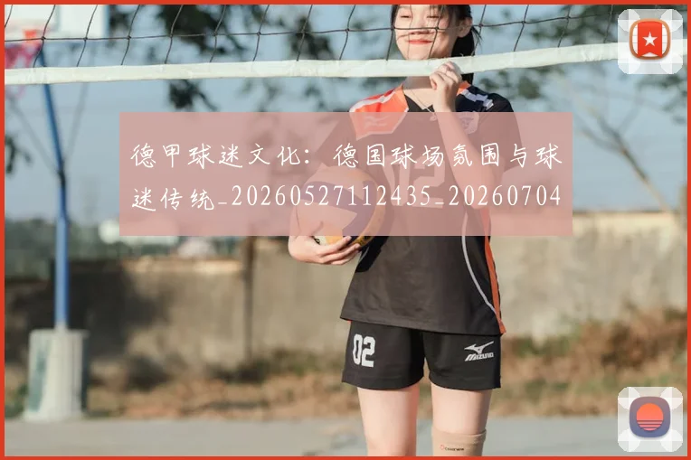 德甲球迷文化：德国球场氛围与球迷传统_20260527112435_20260704173341