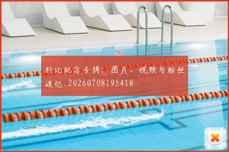 科比纪念专辑：图片、视频与粉丝追忆_20260708195418