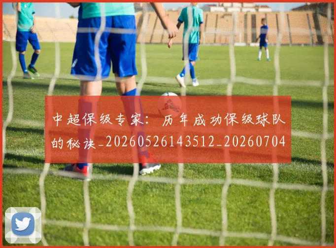 中超保级专家：历年成功保级球队的秘诀_20260526143512_20260704163725_20260716184441
