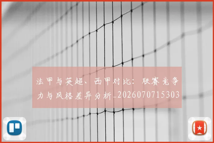 法甲与英超、西甲对比：联赛竞争力与风格差异分析_20260707153034