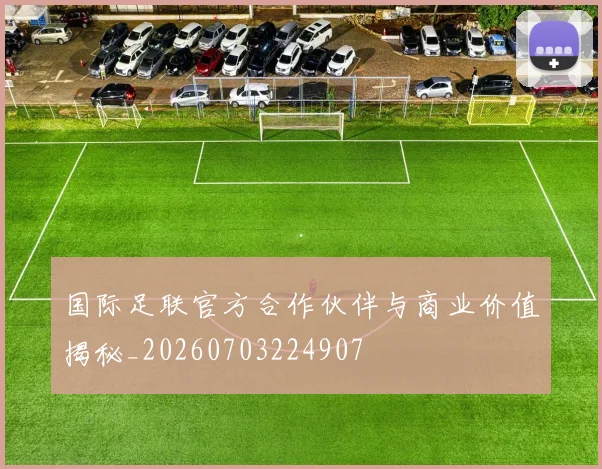 国际足联官方合作伙伴与商业价值揭秘_20260703224907