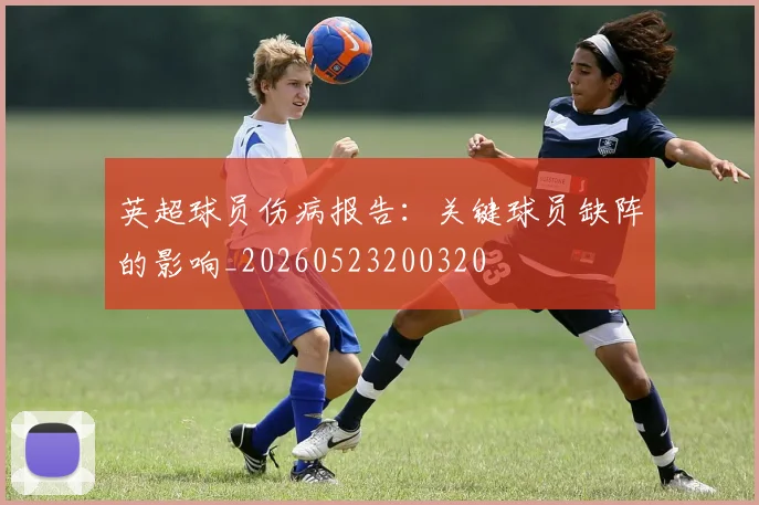 英超球员伤病报告：关键球员缺阵的影响_20260523200320