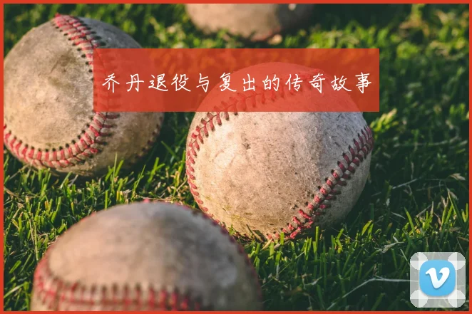 乔丹退役与复出的传奇故事