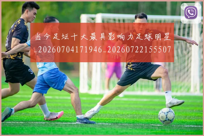 当今足坛十大最具影响力足球明星_20260704171946_20260722155507