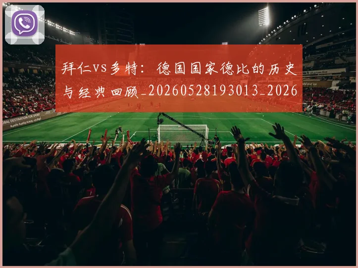 拜仁vs多特：德国国家德比的历史与经典回顾_20260528193013_20260707014458