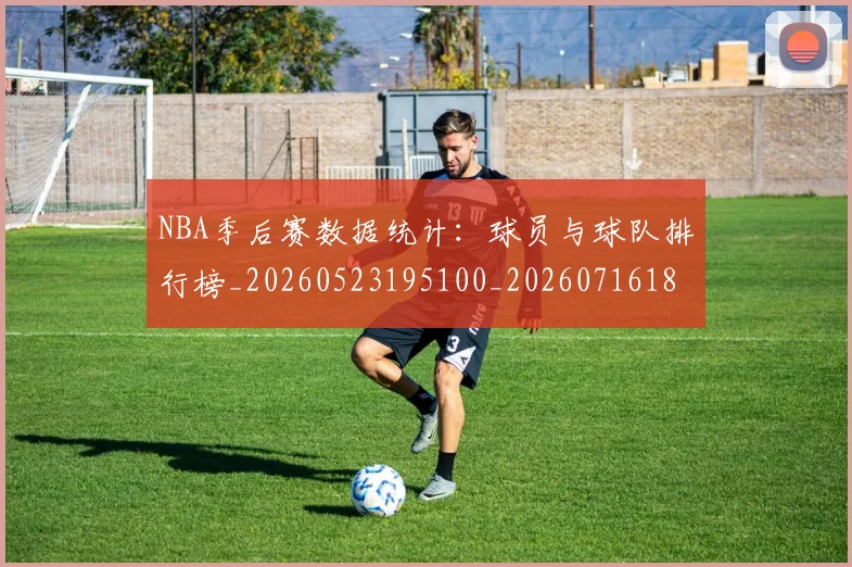 NBA季后赛数据统计：球员与球队排行榜_20260523195100_20260716180645