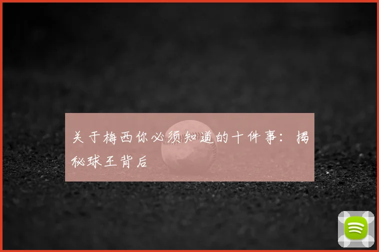 关于梅西你必须知道的十件事：揭秘球王背后