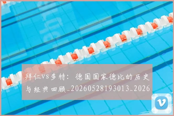 拜仁vs多特：德国国家德比的历史与经典回顾_20260528193013_20260707014458