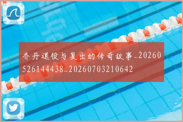 乔丹退役与复出的传奇故事_20260526144438_20260703210642