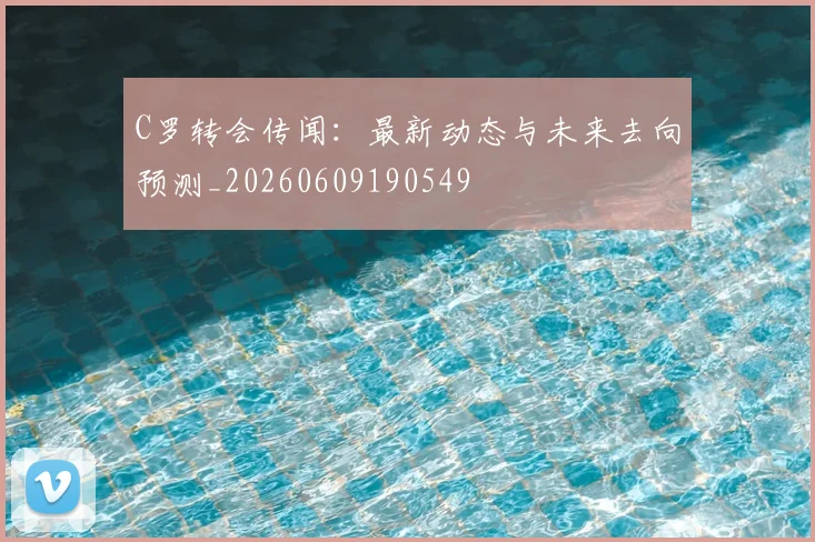 C罗转会传闻：最新动态与未来去向预测_20260609190549