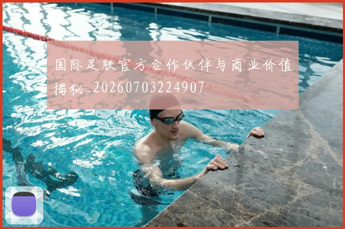 国际足联官方合作伙伴与商业价值揭秘_20260703224907