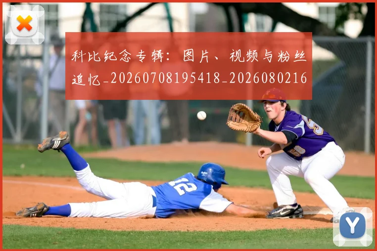 科比纪念专辑：图片、视频与粉丝追忆_20260708195418_20260802165649