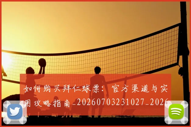 如何购买拜仁球票：官方渠道与实用攻略指南_20260703231027_20260720184027