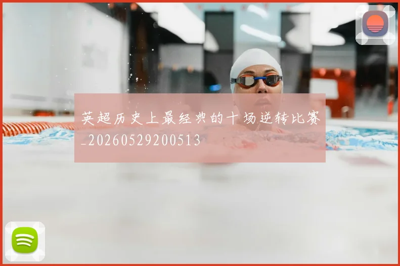 英超历史上最经典的十场逆转比赛_20260529200513