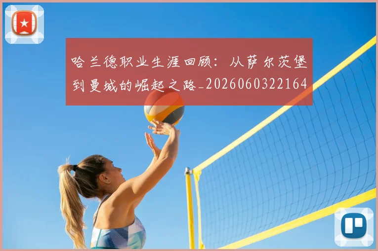 哈兰德职业生涯回顾：从萨尔茨堡到曼城的崛起之路_20260603221643